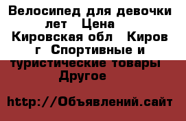 Велосипед для девочки 5 -10 лет › Цена ­ 3 000 - Кировская обл., Киров г. Спортивные и туристические товары » Другое   